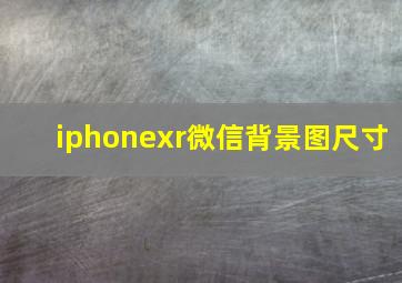 iphonexr微信背景图尺寸