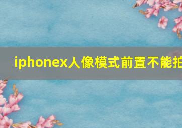 iphonex人像模式前置不能拍