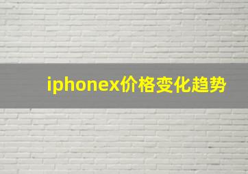 iphonex价格变化趋势