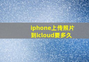 iphone上传照片到icloud要多久