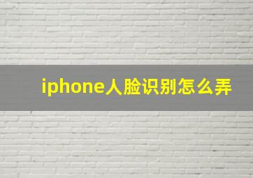 iphone人脸识别怎么弄