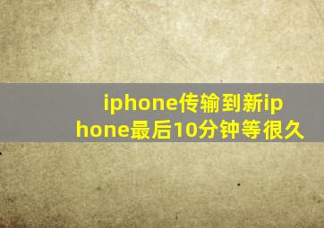 iphone传输到新iphone最后10分钟等很久