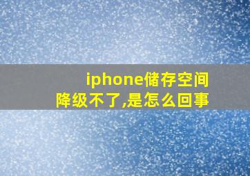 iphone储存空间降级不了,是怎么回事