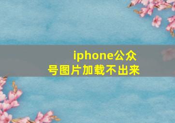 iphone公众号图片加载不出来