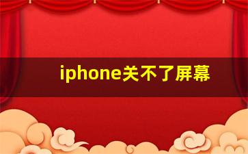 iphone关不了屏幕