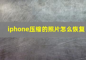 iphone压缩的照片怎么恢复