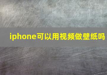 iphone可以用视频做壁纸吗