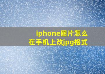 iphone图片怎么在手机上改jpg格式