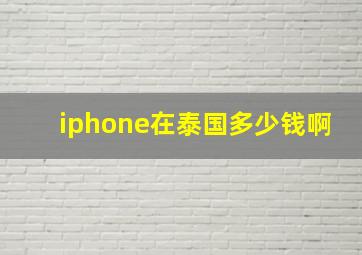 iphone在泰国多少钱啊