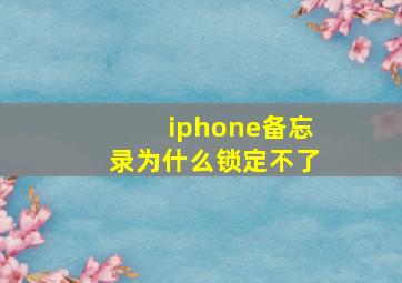 iphone备忘录为什么锁定不了