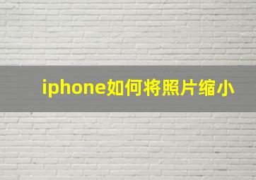 iphone如何将照片缩小