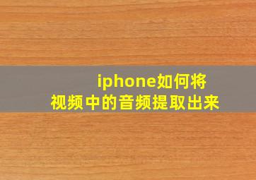 iphone如何将视频中的音频提取出来