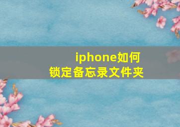 iphone如何锁定备忘录文件夹