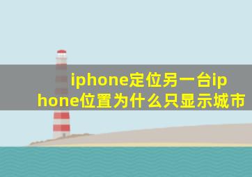 iphone定位另一台iphone位置为什么只显示城市