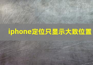 iphone定位只显示大致位置