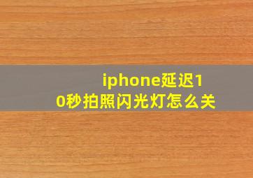 iphone延迟10秒拍照闪光灯怎么关