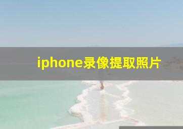 iphone录像提取照片