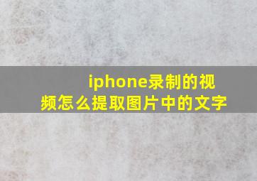 iphone录制的视频怎么提取图片中的文字