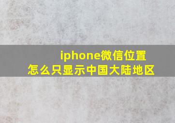 iphone微信位置怎么只显示中国大陆地区