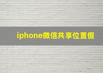 iphone微信共享位置假