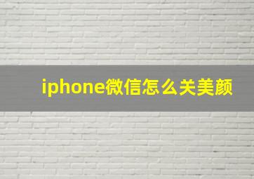 iphone微信怎么关美颜