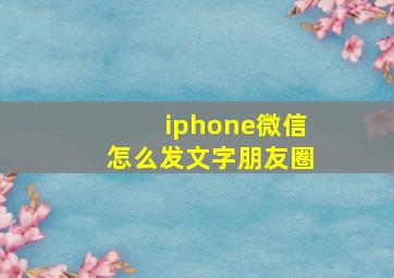 iphone微信怎么发文字朋友圈