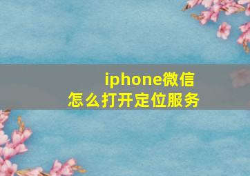 iphone微信怎么打开定位服务