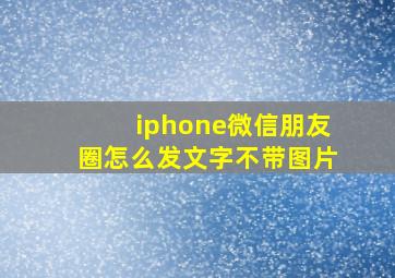 iphone微信朋友圈怎么发文字不带图片