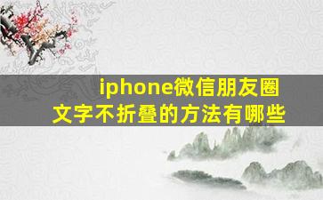 iphone微信朋友圈文字不折叠的方法有哪些