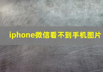 iphone微信看不到手机图片