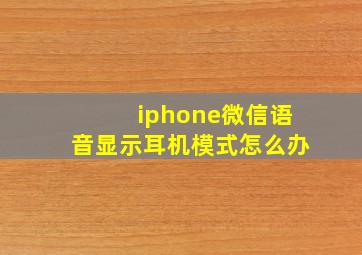 iphone微信语音显示耳机模式怎么办