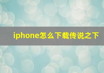 iphone怎么下载传说之下