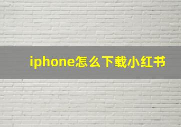 iphone怎么下载小红书