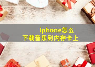 iphone怎么下载音乐到内存卡上