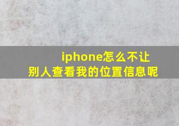 iphone怎么不让别人查看我的位置信息呢