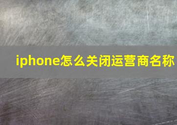 iphone怎么关闭运营商名称