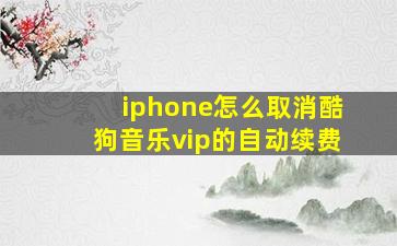 iphone怎么取消酷狗音乐vip的自动续费