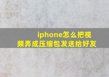 iphone怎么把视频弄成压缩包发送给好友