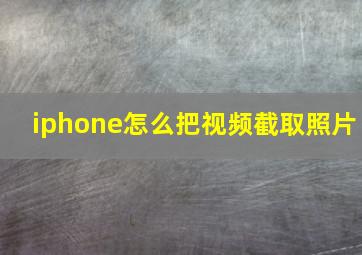 iphone怎么把视频截取照片