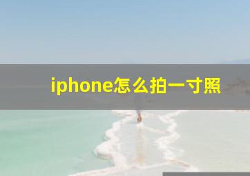 iphone怎么拍一寸照