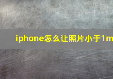 iphone怎么让照片小于1m