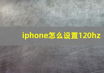 iphone怎么设置120hz