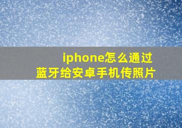 iphone怎么通过蓝牙给安卓手机传照片