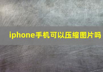 iphone手机可以压缩图片吗