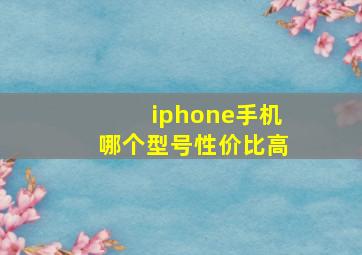 iphone手机哪个型号性价比高