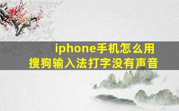 iphone手机怎么用搜狗输入法打字没有声音