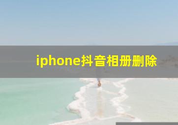 iphone抖音相册删除