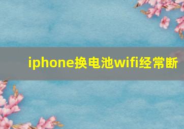 iphone换电池wifi经常断