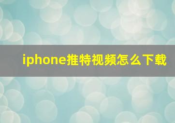 iphone推特视频怎么下载