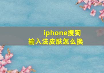 iphone搜狗输入法皮肤怎么换